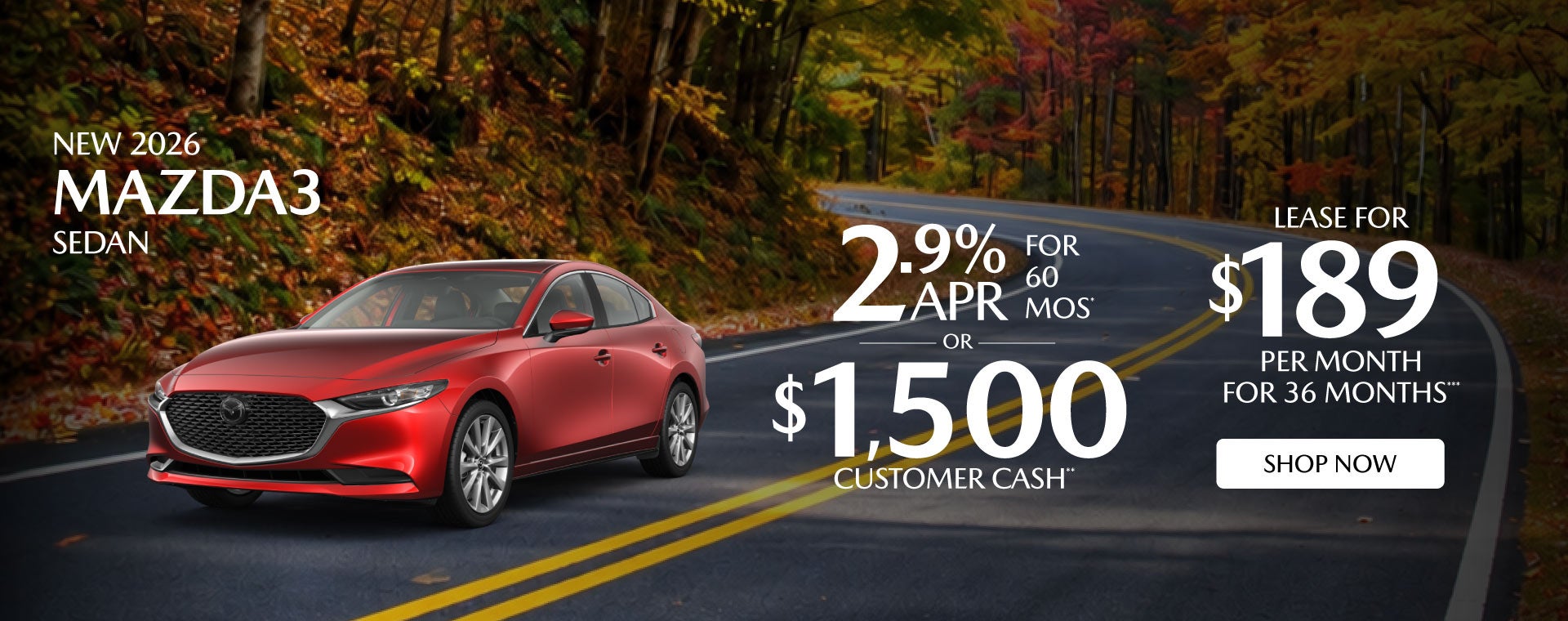 NEW 2026 MAZDA3 SEDAN	"2.9% APR FOR 60 MOS* OR $1,500 CUSTO