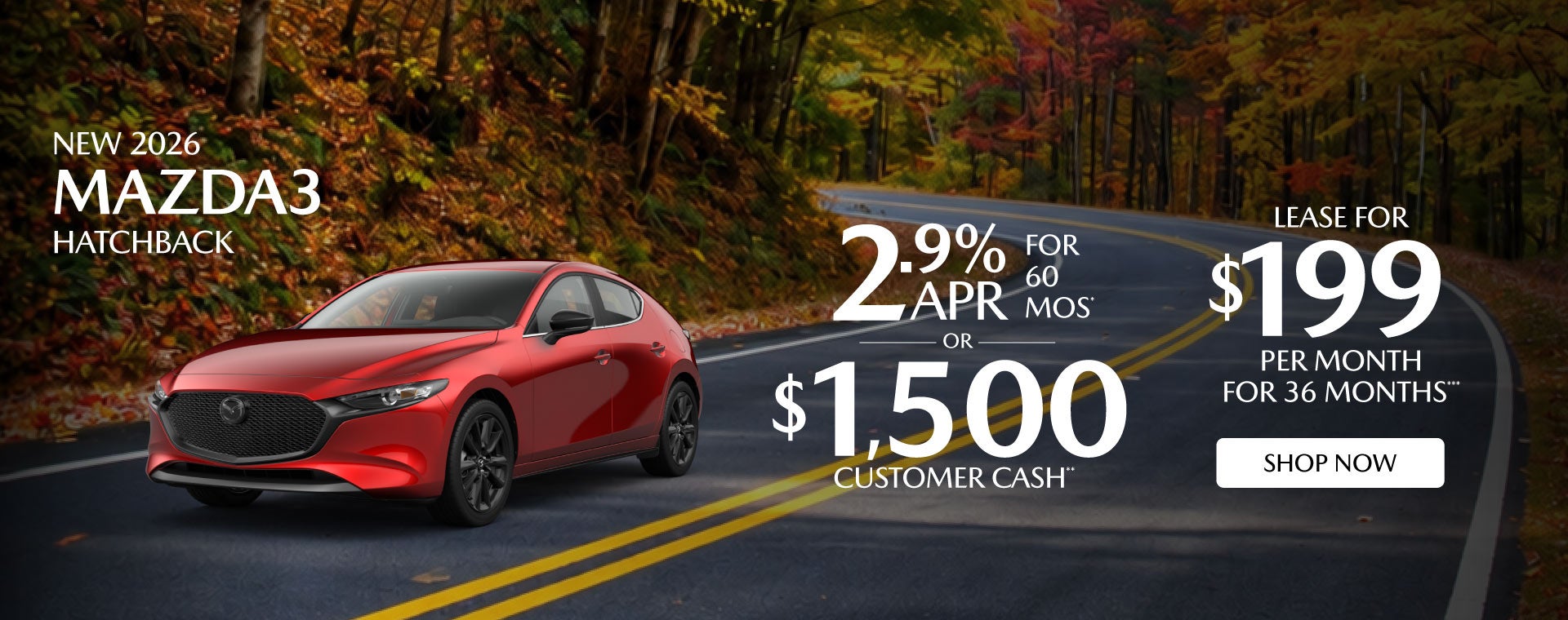 "NEW 2026 MAZDA3 HATCHBACK "	"2.9% APR FOR 60 MOS* OR $1,50